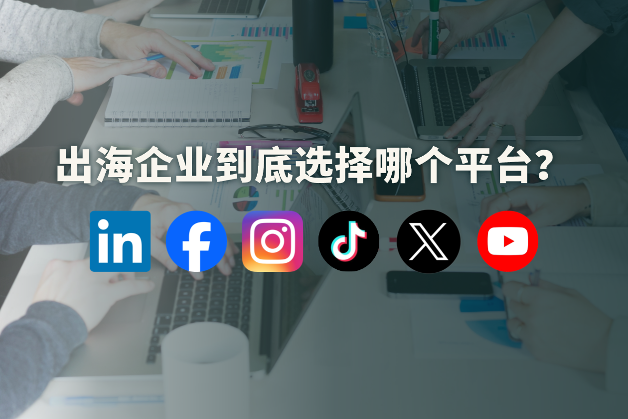 出海企业做海外社媒，到底该如何选择？
